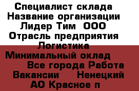 Специалист склада › Название организации ­ Лидер Тим, ООО › Отрасль предприятия ­ Логистика › Минимальный оклад ­ 35 000 - Все города Работа » Вакансии   . Ненецкий АО,Красное п.